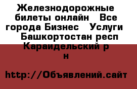 Железнодорожные билеты онлайн - Все города Бизнес » Услуги   . Башкортостан респ.,Караидельский р-н